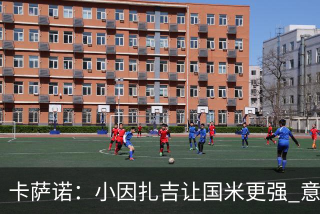 卡萨诺：小因扎吉让国米更强 意甲三队争冠至最后